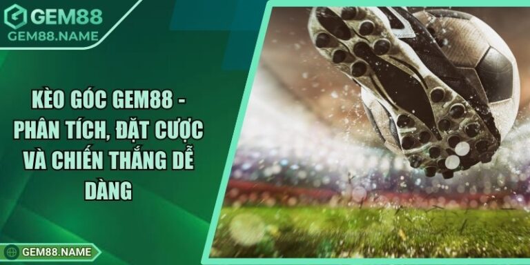 Kèo Góc Gem88 - Phân Tích, Đặt Cược Và Chiến Thắng Dễ Dàng