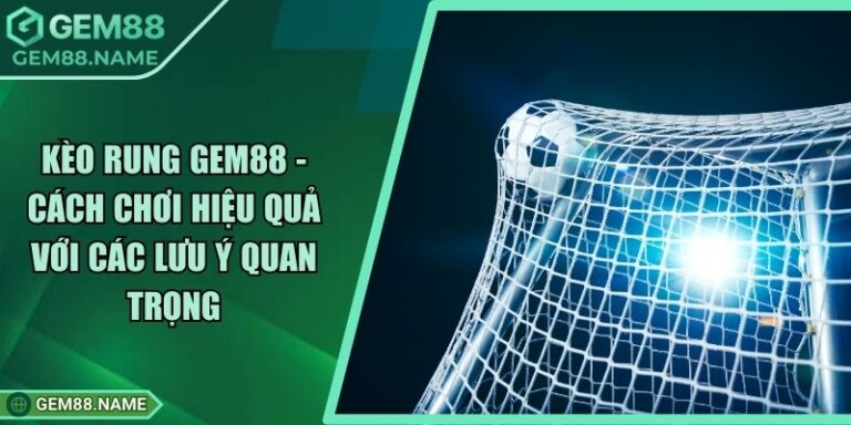 Kèo Rung Gem88 - Cách Chơi Hiệu Quả Với Các Lưu ý Quan Trọng