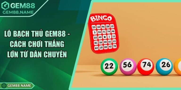 Lô Bạch Thủ Gem88 - Cách Chơi Thắng Lớn Từ Dân Chuyên