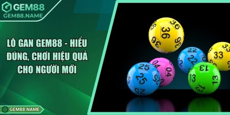 Lô Gan Gem88 - Hiểu Đúng, Chơi Hiệu Quả Cho Người Mới