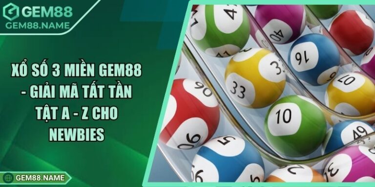 Xổ Số 3 Miền Gem88 - Giải Mã Tất Tần Tật A - Z Cho Newbies